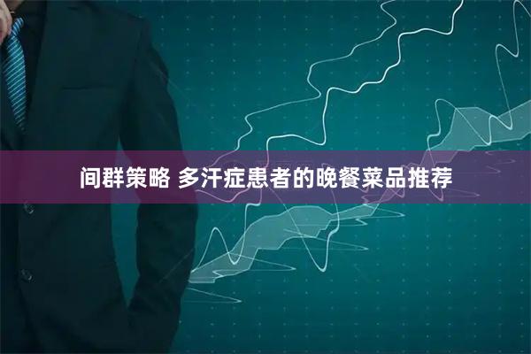 间群策略 多汗症患者的晚餐菜品推荐