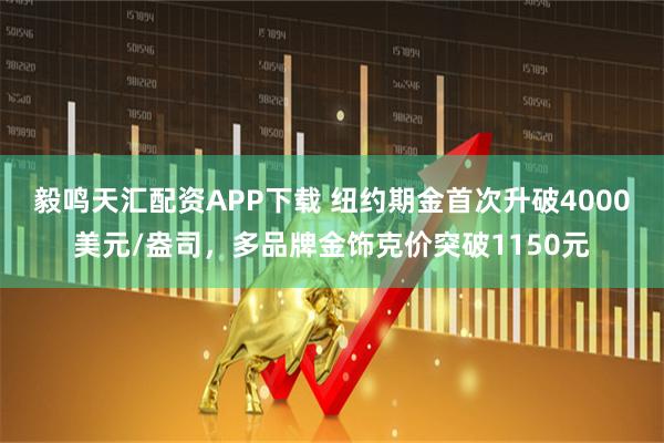 毅鸣天汇配资APP下载 纽约期金首次升破4000美元/盎司，多品牌金饰克价突破1150元