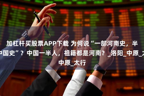 加杠杆买股票APP下载 为何说“一部河南史，半部中国史”？中国一半人，祖籍都是河南？_洛阳_中原_太行