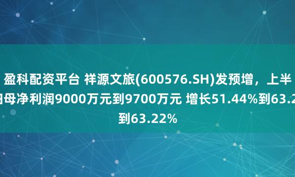 盈科配资平台 祥源文旅(600576.SH)发预增，上半年归母净利润9000万元到9700万元 增长51.44%到63.22%