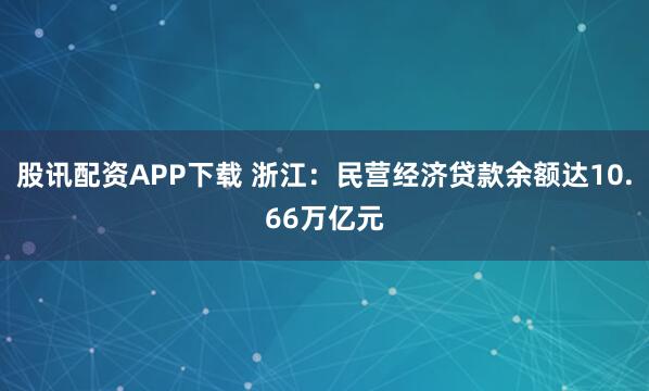 股讯配资APP下载 浙江：民营经济贷款余额达10.66万亿元