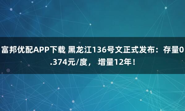 富邦优配APP下载 黑龙江136号文正式发布：存量0.374元/度， 增量12年！