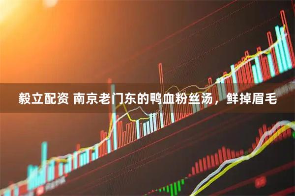 毅立配资 南京老门东的鸭血粉丝汤，鲜掉眉毛