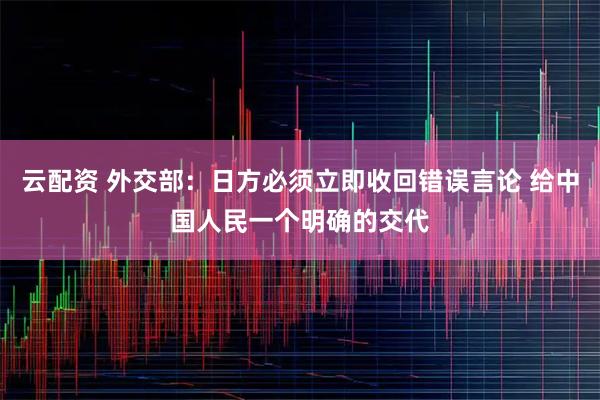 云配资 外交部：日方必须立即收回错误言论 给中国人民一个明确的交代