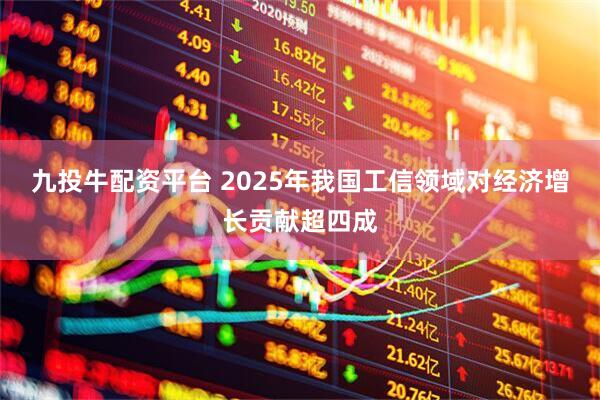 九投牛配资平台 2025年我国工信领域对经济增长贡献超四成