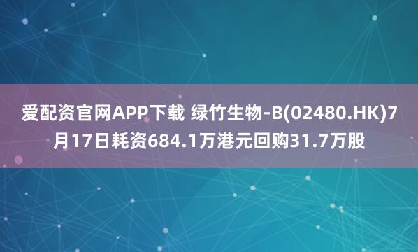 爱配资官网APP下载 绿竹生物-B(02480.HK)7月17日耗资684.1万港元回购31.7万股