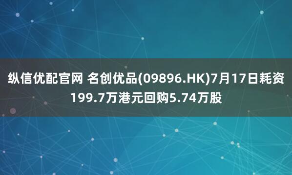 纵信优配官网 名创优品(09896.HK)7月17日耗资199.7万港元回购5.74万股