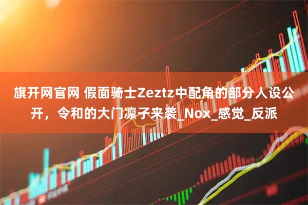 旗开网官网 假面骑士Zeztz中配角的部分人设公开，令和的大门凛子来袭_Nox_感觉_反派